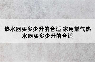 热水器买多少升的合适 家用燃气热水器买多少升的合适